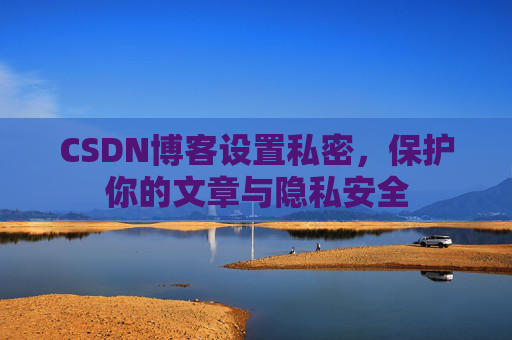 CSDN博客设置私密，保护你的文章与隐私安全
