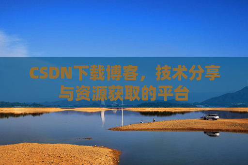 CSDN下载博客,技术分享与资源获取的平台