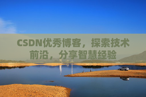 CSDN优秀博客,探索技术前沿,分享智慧经验